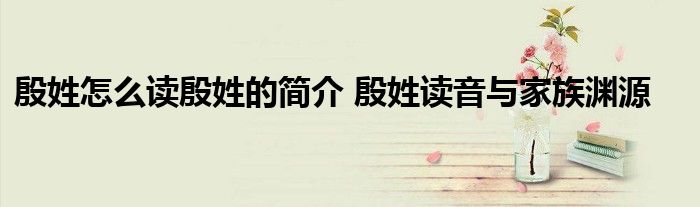 殷姓怎么读殷姓的简介 殷姓读音与家族渊源