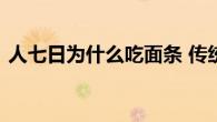 人七日为什么吃面条 传统习俗中的长寿寓意